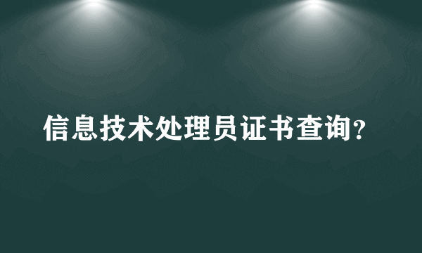 信息技术处理员证书查询？