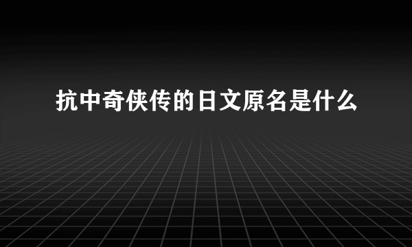 抗中奇侠传的日文原名是什么