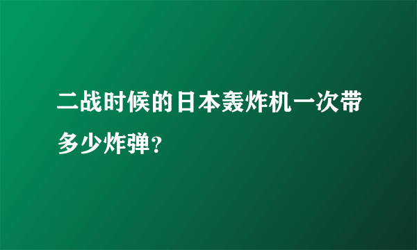 二战时候的日本轰炸机一次带多少炸弹？