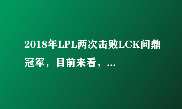 2018年LPL两次击败LCK问鼎冠军，目前来看，LPL的实力是否超过了LCK？为什么？