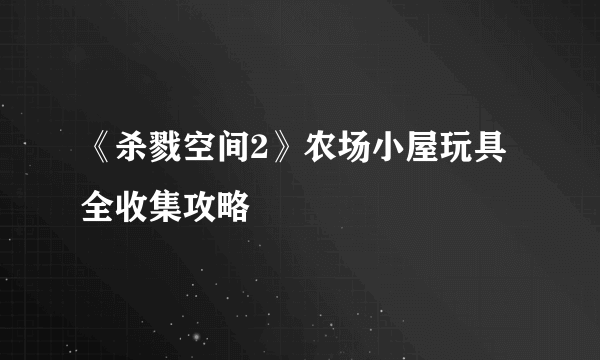 《杀戮空间2》农场小屋玩具全收集攻略