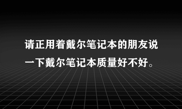 请正用着戴尔笔记本的朋友说一下戴尔笔记本质量好不好。