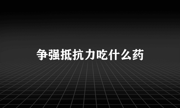 争强抵抗力吃什么药