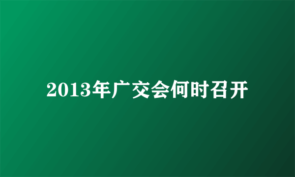 2013年广交会何时召开