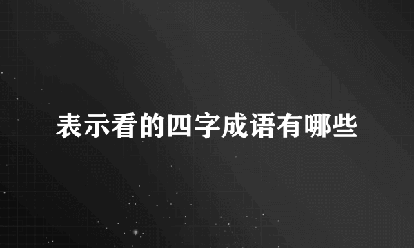 表示看的四字成语有哪些