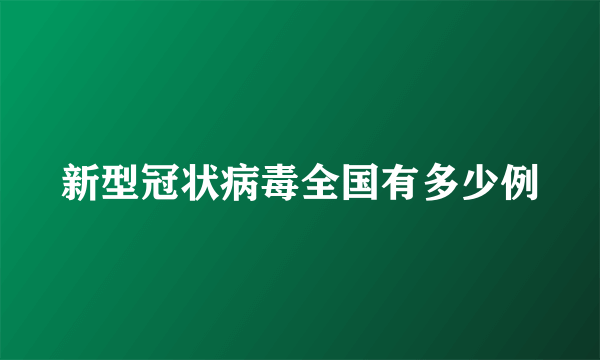 新型冠状病毒全国有多少例