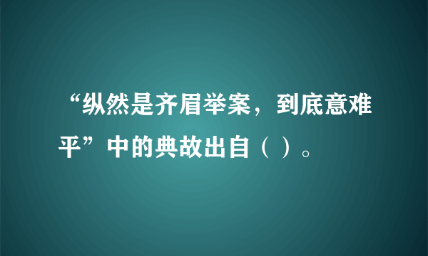 “纵然是齐眉举案，到底意难平”中的典故出自（）。