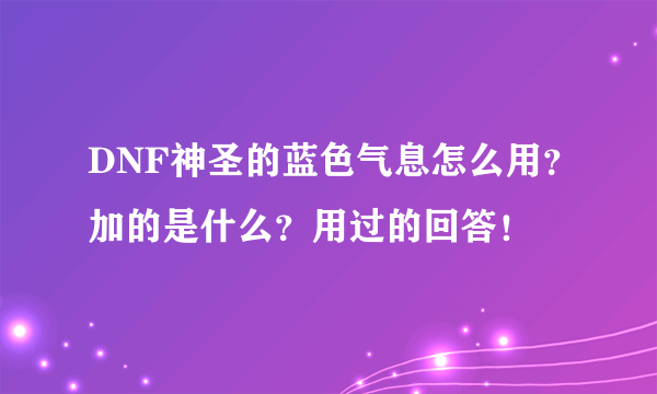 DNF神圣的蓝色气息怎么用？加的是什么？用过的回答！