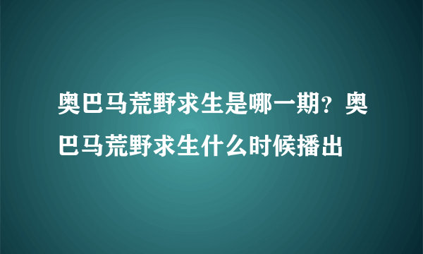 奥巴马荒野求生是哪一期？奥巴马荒野求生什么时候播出