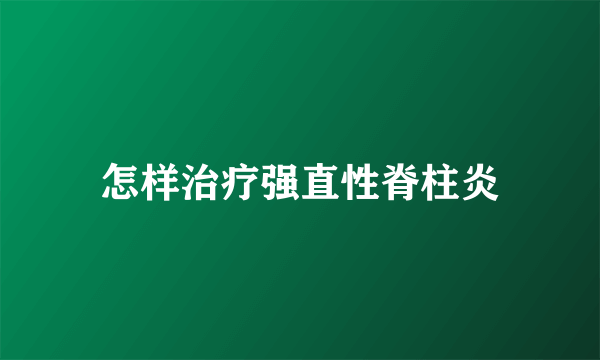 怎样治疗强直性脊柱炎