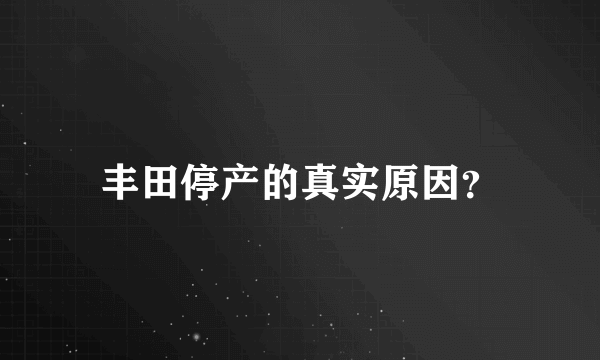 丰田停产的真实原因？