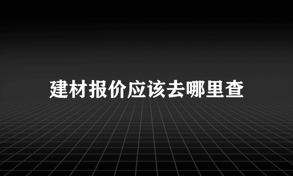 建材报价应该去哪里查