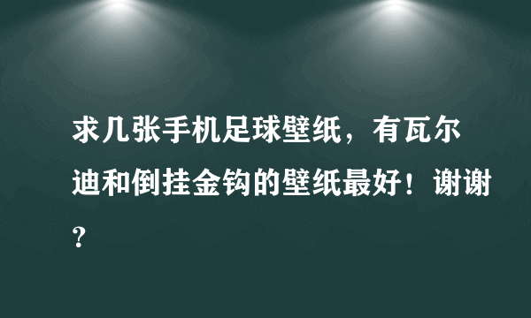 求几张手机足球壁纸，有瓦尔迪和倒挂金钩的壁纸最好！谢谢？