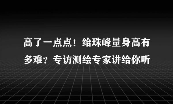 高了一点点！给珠峰量身高有多难？专访测绘专家讲给你听