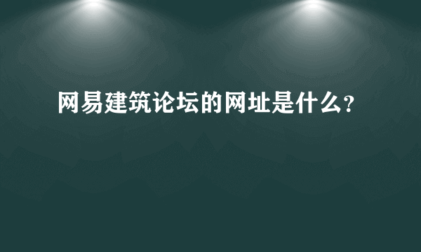 网易建筑论坛的网址是什么？