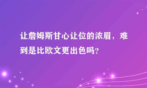 让詹姆斯甘心让位的浓眉，难到是比欧文更出色吗？