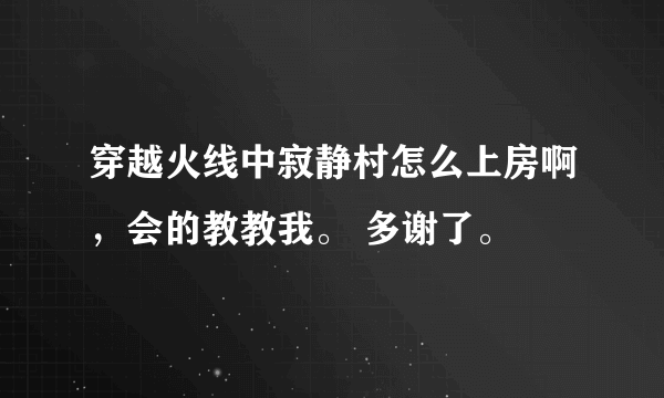 穿越火线中寂静村怎么上房啊，会的教教我。 多谢了。