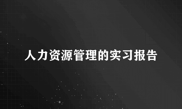 人力资源管理的实习报告