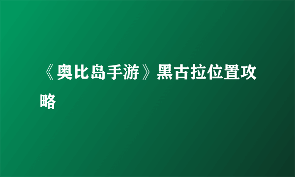 《奥比岛手游》黑古拉位置攻略