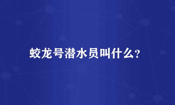 蛟龙号潜水员叫什么？