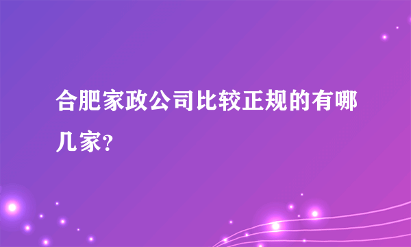 合肥家政公司比较正规的有哪几家？