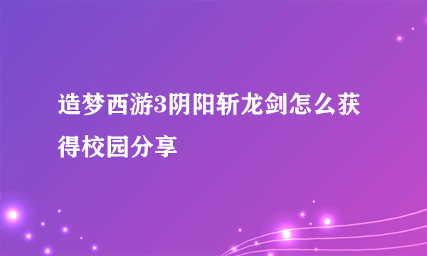 造梦西游3阴阳斩龙剑怎么获得校园分享