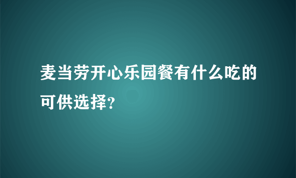 麦当劳开心乐园餐有什么吃的可供选择？