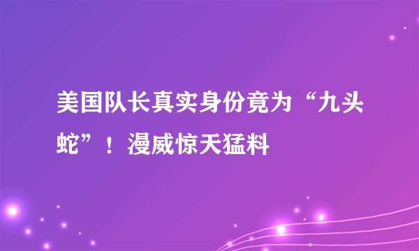 美国队长真实身份竟为“九头蛇”！漫威惊天猛料