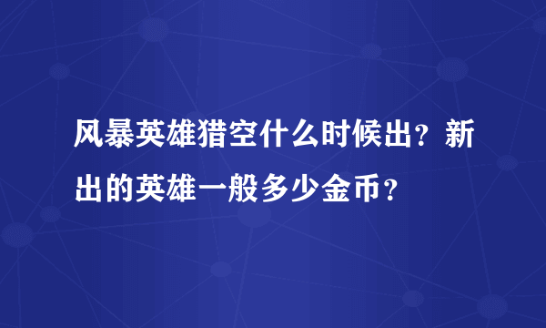 风暴英雄猎空什么时候出？新出的英雄一般多少金币？