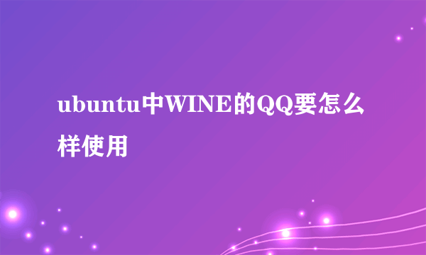 ubuntu中WINE的QQ要怎么样使用