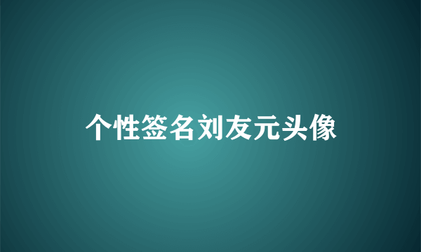 个性签名刘友元头像