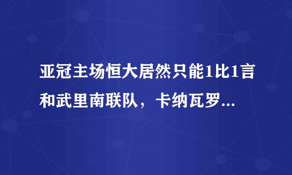 亚冠主场恒大居然只能1比1言和武里南联队，卡纳瓦罗帅位稳吗？