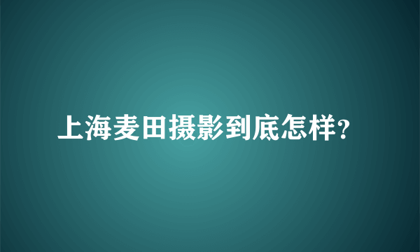 上海麦田摄影到底怎样？