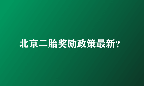 北京二胎奖励政策最新？