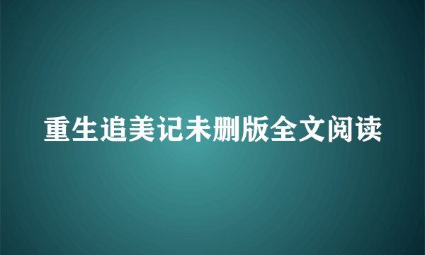 重生追美记未删版全文阅读