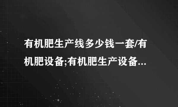 有机肥生产线多少钱一套/有机肥设备;有机肥生产设备多少钱一套