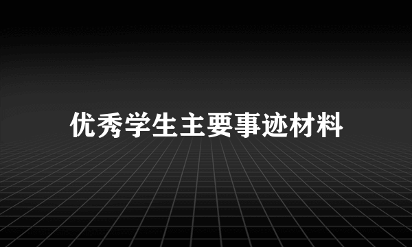 优秀学生主要事迹材料