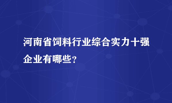 河南省饲料行业综合实力十强企业有哪些？