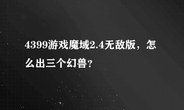 4399游戏魔域2.4无敌版，怎么出三个幻兽？