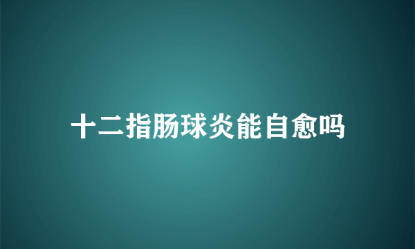 十二指肠球炎能自愈吗