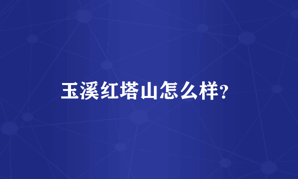 玉溪红塔山怎么样？