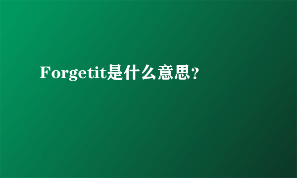 Forgetit是什么意思？