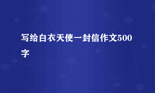 写给白衣天使一封信作文500字