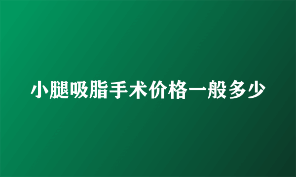 小腿吸脂手术价格一般多少