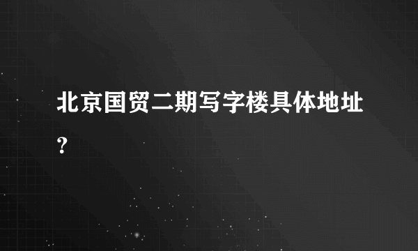 北京国贸二期写字楼具体地址？