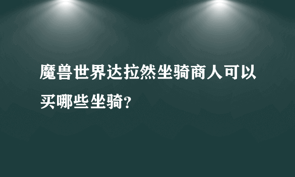 魔兽世界达拉然坐骑商人可以买哪些坐骑？