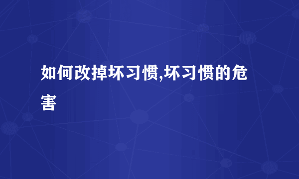 如何改掉坏习惯,坏习惯的危害