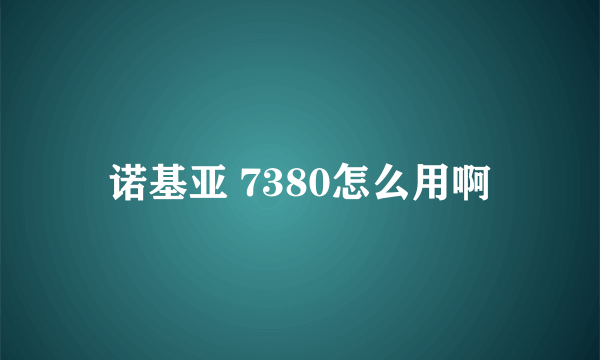 诺基亚 7380怎么用啊