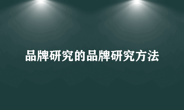 品牌研究的品牌研究方法