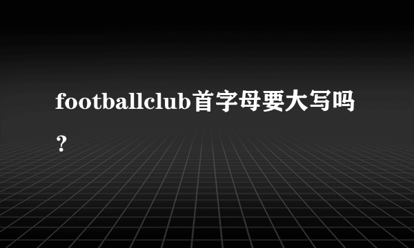 footballclub首字母要大写吗？